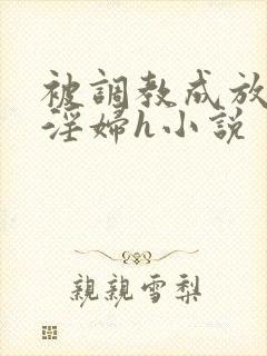 被调教成放荡小淫妇h小说