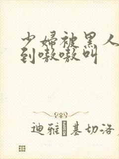 少妇被黑人4p到嗷嗷叫