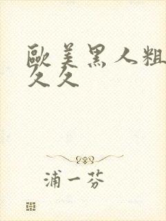 欧美黑人粗大久久久