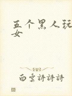 五个黑人玩一个女
