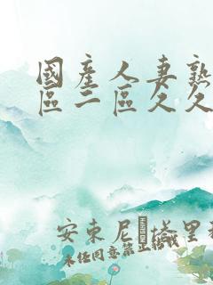 国产人妻熟女一区二区久久