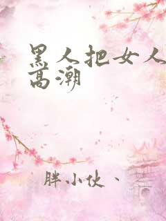 黑人把女人操到高潮