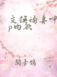 交换娇妻呻吟4p肉欲