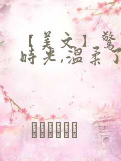 【美文】惊艳了时光,温柔了岁月