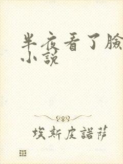 半夜看了脸红的小说