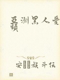 亚洲黑人爱爱视频