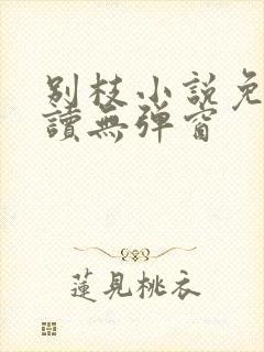 别枝小说免费阅读无弹窗