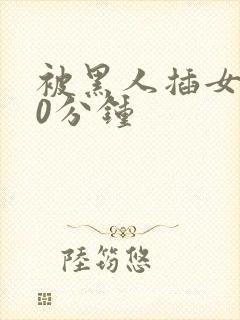 被黑人插女人30分钟