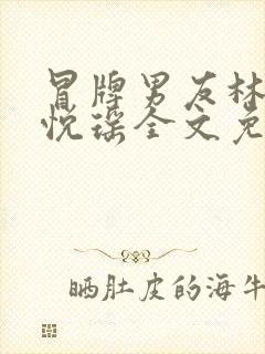 冒牌男友林天顾悦瑶全文免费阅读最新章节