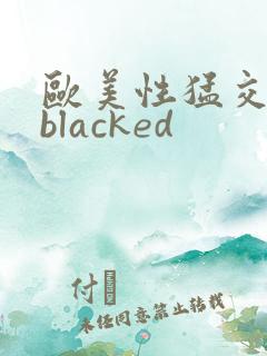 欧美性猛交黑人blacked