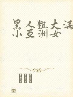 黑人粗大满足娇小亚洲女