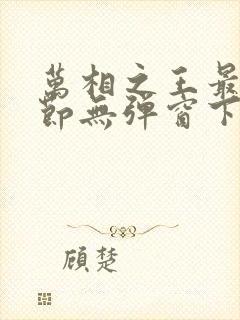 万相之王最新章节无弹窗下载