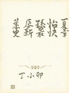 叶辰孙怡夏若雪更新最快章节