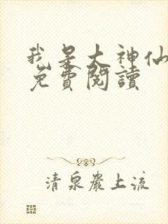 我是大神仙时江免费阅读