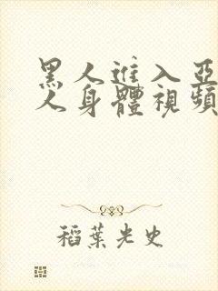 黑人进入亚洲女人身体视频