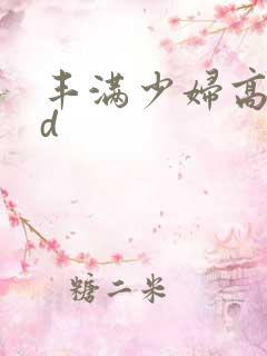 丰满少妇高潮hd