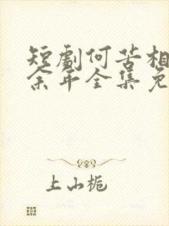 短剧何苦相思煮余年全集免费观看