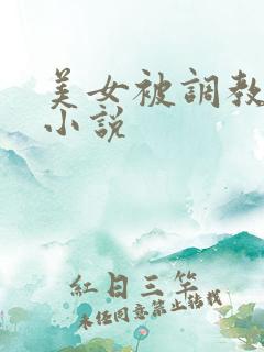 美女被调教玩弄小说