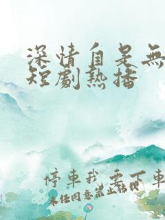 深情自是无情负短剧热播