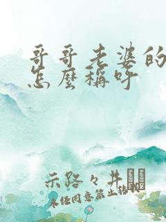 哥哥老婆的弟弟怎么称呼