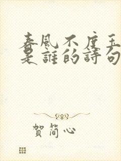 春风不度玉门关是谁的诗句?