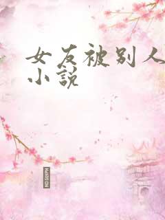 女友被别人玩弄小说