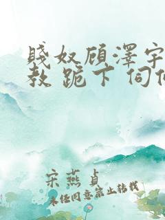 贱奴顾泽宇 调教 跪下 伺候主人