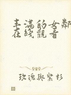 丰满的女邻居 在线观看