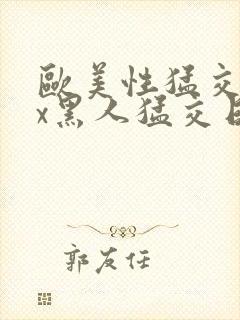 欧美性猛交xxx黑人猛交日韩