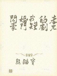 闪婚我的老公是豪门短剧免费观看