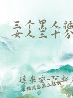 三个黑人插一个女人三十分钟