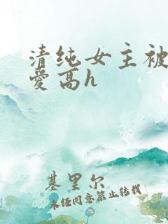 清纯女主被强制爱高h