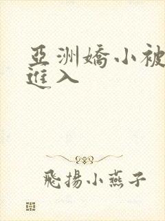 亚洲娇小被巨大进入