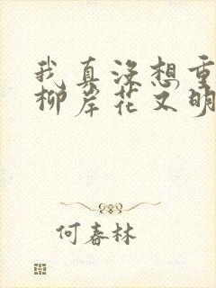 我真没想重生啊柳岸花又明正版