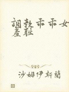 调教乖乖女引导羞耻