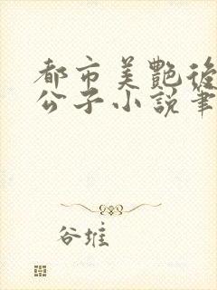 都市美艳后宫洛公子小说笔趣阁免费阅读