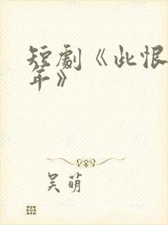 短剧《此恨负流年》