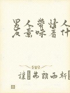 男人带情人见朋友意味着什么