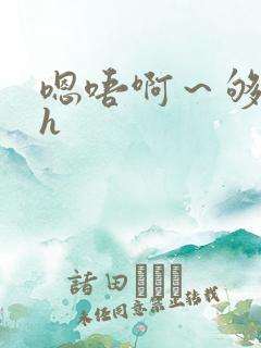 嗯唔啊～够了啊h