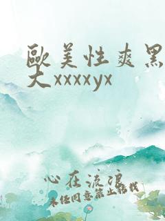欧美性爽黑人巨大xxxxyx