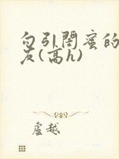 勾引闺蜜的男朋友(高h)