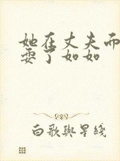 她在丈夫面前被耍了如如