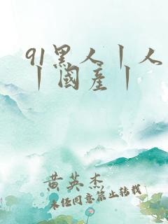 91黑人丨人妻丨国产丨