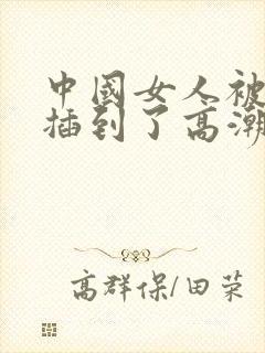 中国女人被黑人插到了高潮的视频