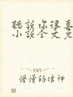 听说你很喜欢我小说全文免费阅读