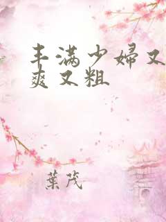 丰满少妇又紧又爽又粗