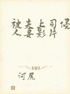 被夫上司侵犯的人妻影片