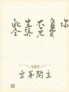 此生不负你情深全集免费