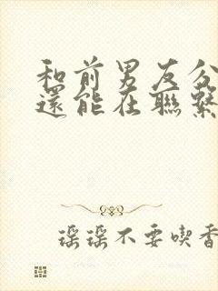 和前男友分手了还能在联系吗