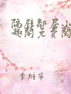 隔壁邻居小说笔趣阁免费阅读